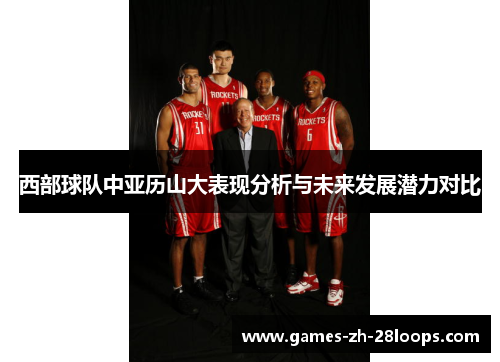 西部球队中亚历山大表现分析与未来发展潜力对比