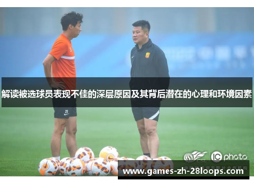 解读被选球员表现不佳的深层原因及其背后潜在的心理和环境因素