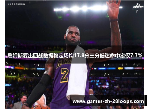 詹姆斯复出四战数据稳定场均17.8分三分低迷命中率仅7.7%