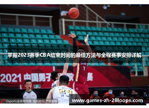 掌握2023赛季CBA结束时间的最佳方法与全程赛事安排详解