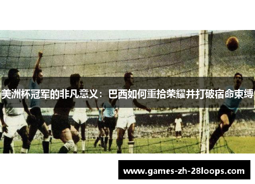 美洲杯冠军的非凡意义：巴西如何重拾荣耀并打破宿命束缚