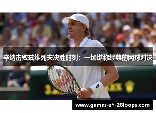 辛纳击败兹维列夫决胜时刻：一场堪称经典的网球对决