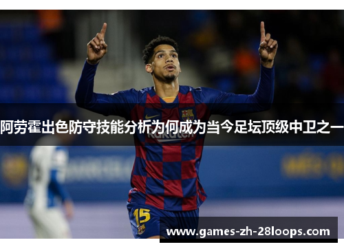 阿劳霍出色防守技能分析为何成为当今足坛顶级中卫之一