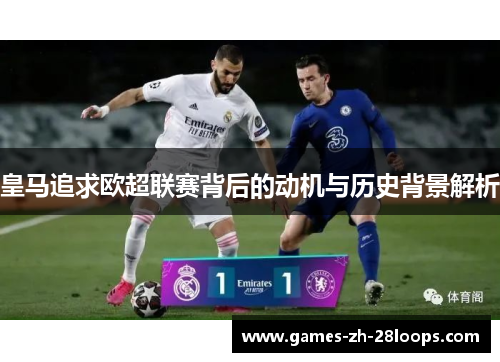 皇马追求欧超联赛背后的动机与历史背景解析