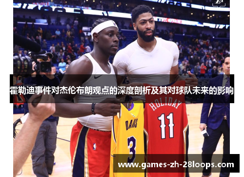 霍勒迪事件对杰伦布朗观点的深度剖析及其对球队未来的影响