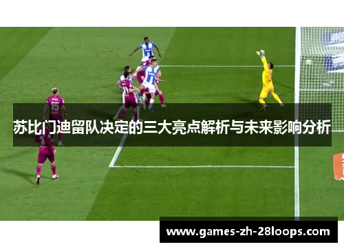 苏比门迪留队决定的三大亮点解析与未来影响分析