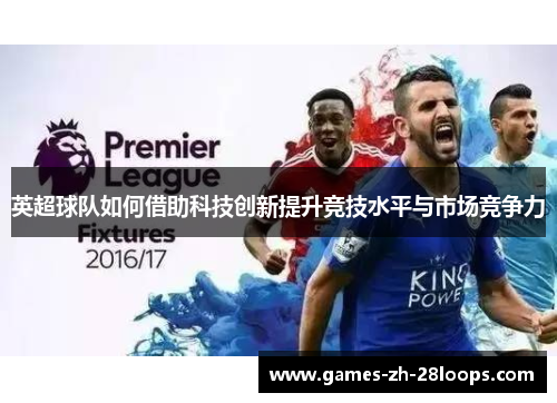 英超球队如何借助科技创新提升竞技水平与市场竞争力