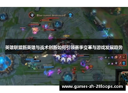 英雄联盟新英雄与战术创新如何引领赛季变革与游戏发展趋势