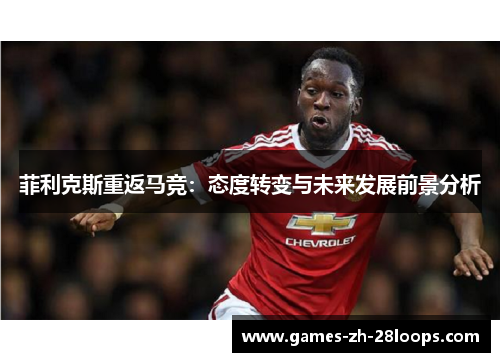 菲利克斯重返马竞：态度转变与未来发展前景分析