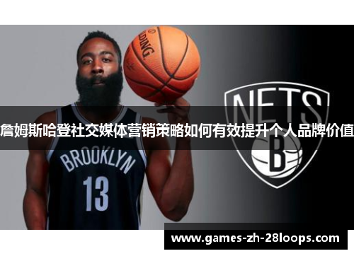 詹姆斯哈登社交媒体营销策略如何有效提升个人品牌价值
