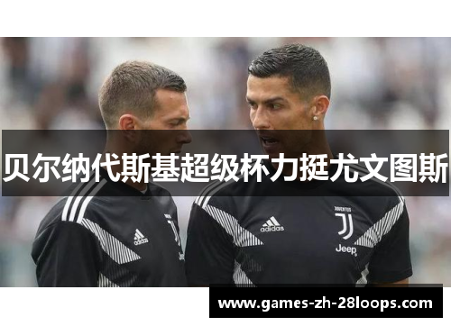 贝尔纳代斯基超级杯力挺尤文图斯