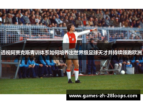 透视阿贾克斯青训体系如何培养出世界级足球天才并持续领跑欧洲
