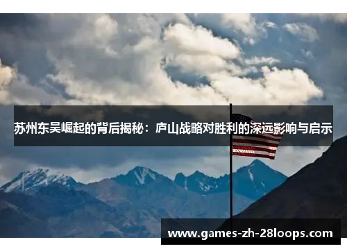 苏州东吴崛起的背后揭秘：庐山战略对胜利的深远影响与启示