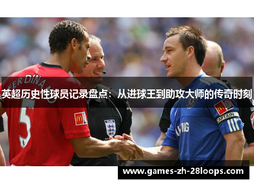 英超历史性球员记录盘点：从进球王到助攻大师的传奇时刻