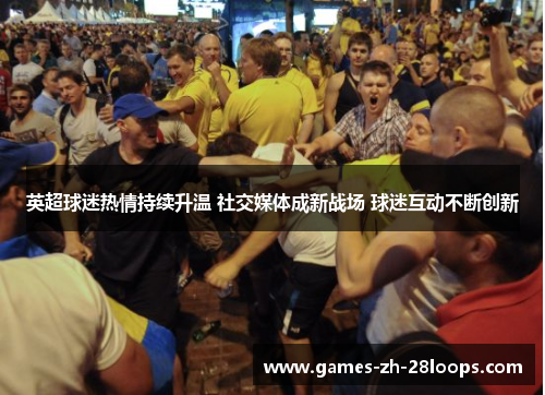 英超球迷热情持续升温 社交媒体成新战场 球迷互动不断创新