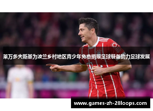 莱万多夫斯基为波兰乡村地区青少年免费捐赠足球装备助力足球发展