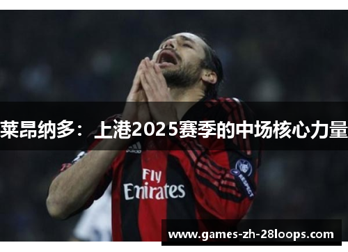 莱昂纳多：上港2025赛季的中场核心力量