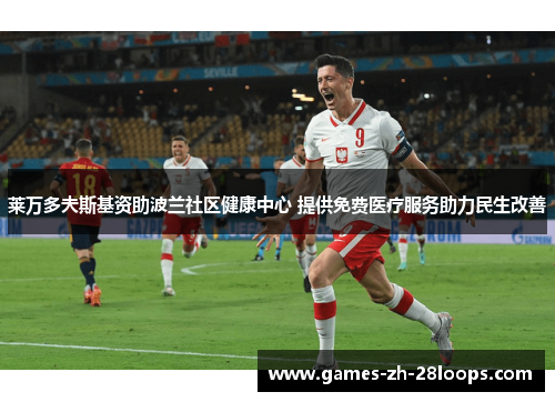 莱万多夫斯基资助波兰社区健康中心 提供免费医疗服务助力民生改善