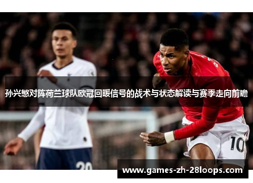 孙兴慜对阵荷兰球队欧冠回暖信号的战术与状态解读与赛季走向前瞻