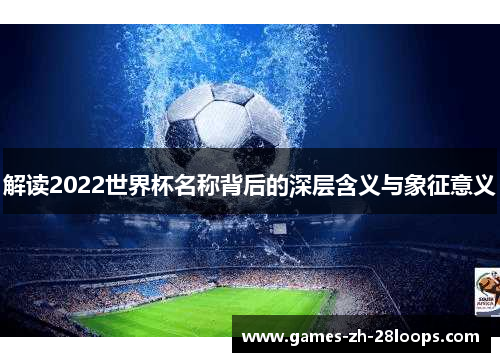 解读2022世界杯名称背后的深层含义与象征意义
