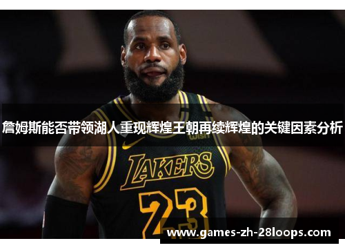 詹姆斯能否带领湖人重现辉煌王朝再续辉煌的关键因素分析 詹姆斯能否带领湖人重现辉煌王朝再续辉煌的关键因素分析