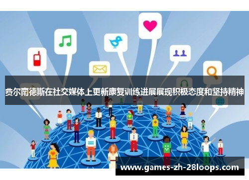 费尔南德斯在社交媒体上更新康复训练进展展现积极态度和坚持精神