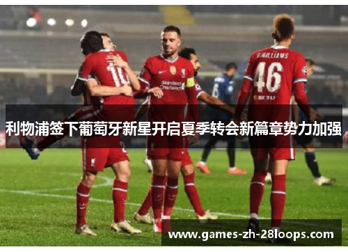 利物浦签下葡萄牙新星开启夏季转会新篇章势力加强