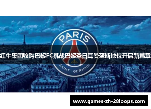 红牛集团收购巴黎FC挑战巴黎圣日耳曼垄断地位开启新篇章