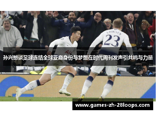 孙兴慜谈足球连结全球亚裔身份与梦想在时代周刊发声引共鸣与力量